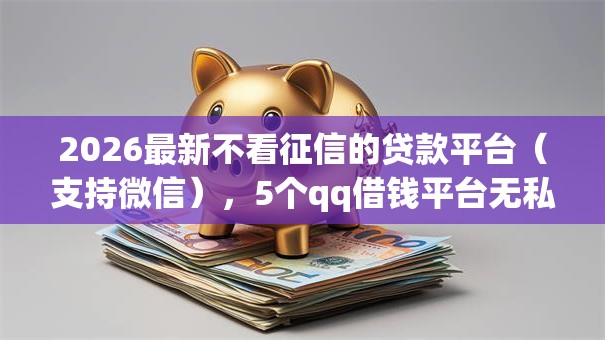 2026最新不看征信的贷款平台（支持微信），5个qq借钱平台无私分享