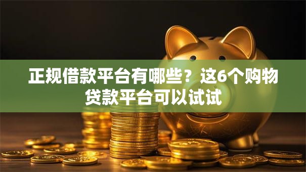 正规借款平台有哪些？这6个购物贷款平台可以试试