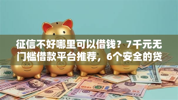 征信不好哪里可以借钱？7千元无门槛借款平台推荐，6个安全的贷款平台盘点