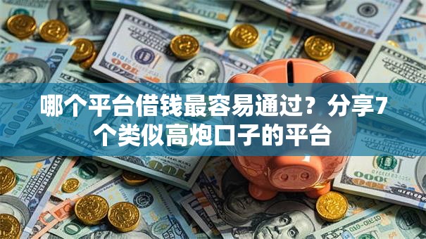 哪个平台借钱最容易通过？分享7个类似高炮口子的平台
