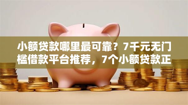 小额贷款哪里最可靠？7千元无门槛借款平台推荐，7个小额贷款正规平台盘点