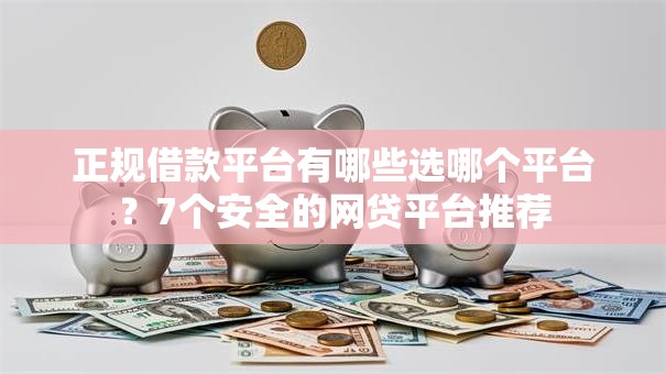 正规借款平台有哪些选哪个平台？7个安全的网贷平台推荐
