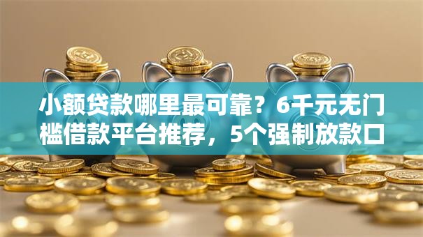 小额贷款哪里最可靠？6千元无门槛借款平台推荐，5个强制放款口子盘点