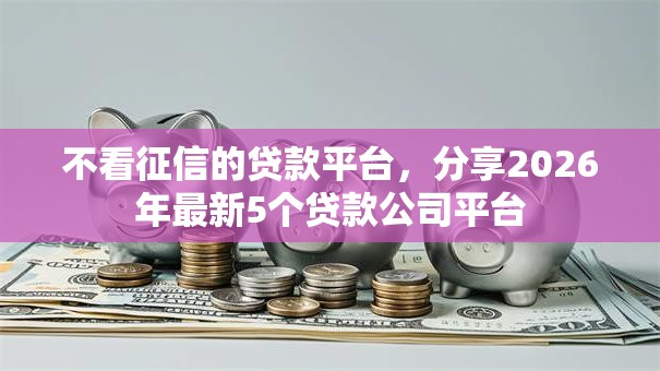 不看征信的贷款平台，分享2026年最新5个贷款公司平台