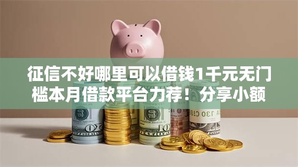 征信不好哪里可以借钱1千元无门槛本月借款平台力荐！分享小额网贷口子1千元无门槛借款