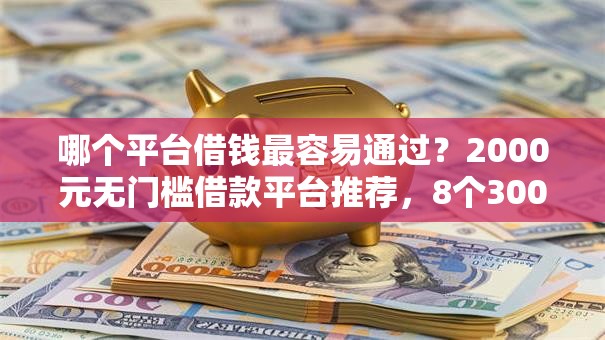 哪个平台借钱最容易通过？2000元无门槛借款平台推荐，8个3000元无视一切必下款的口子盘点