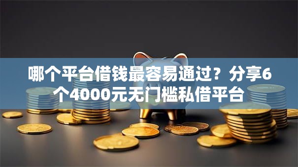 哪个平台借钱最容易通过？分享6个4000元无门槛私借平台