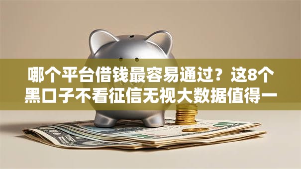 哪个平台借钱最容易通过？这8个黑口子不看征信无视大数据值得一试