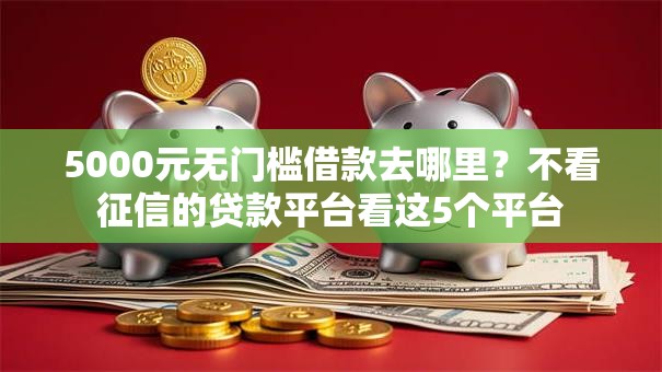5000元无门槛借款去哪里？不看征信的贷款平台看这5个平台
