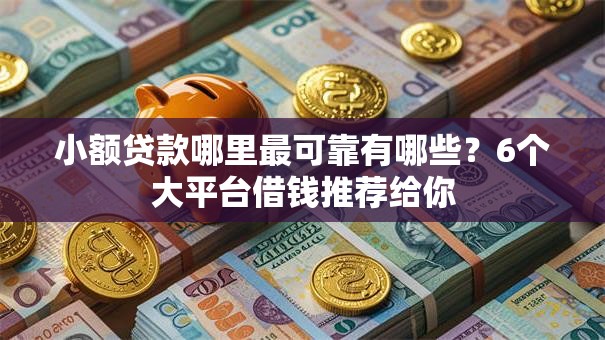 小额贷款哪里最可靠有哪些？6个大平台借钱推荐给你