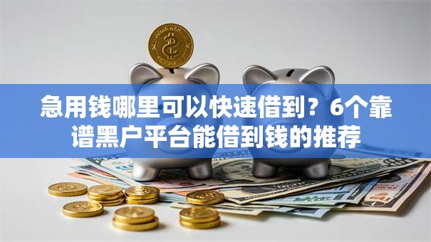 急用钱哪里可以快速借到?6个靠谱黑户平台能借到钱的推荐 急用钱哪里可以快速借到?6个靠谱黑户平台能借到钱的推荐