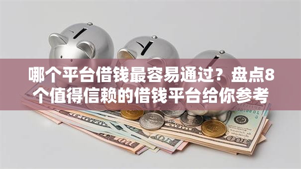 哪个平台借钱最容易通过？盘点8个值得信赖的借钱平台给你参考