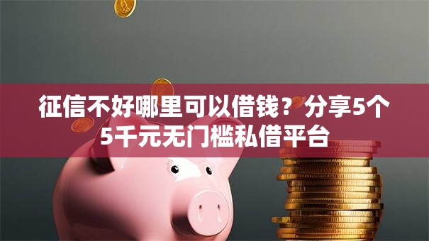 征信不好哪里可以借钱？分享5个5千元无门槛私借平台