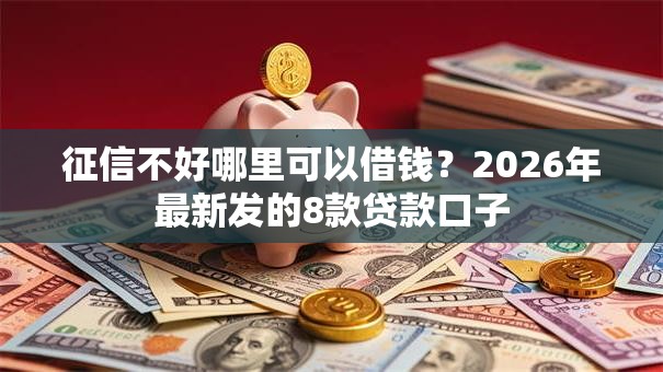 征信不好哪里可以借钱?2026年最新发的8款贷款口子 征信不好哪里可以借钱?2026年最新发的8款贷款口子