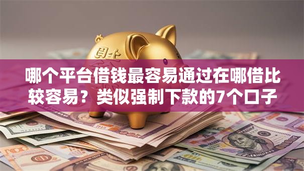 哪个平台借钱最容易通过在哪借比较容易？类似强制下款的7个口子参考