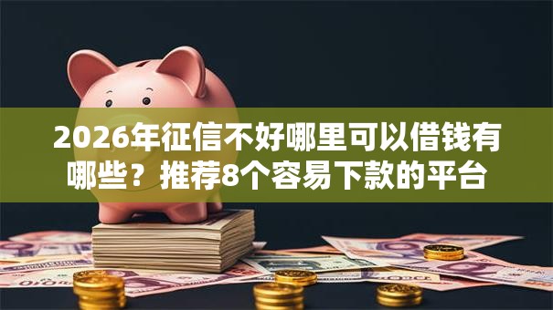 2026年征信不好哪里可以借钱有哪些？推荐8个容易下款的平台