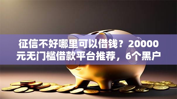 征信不好哪里可以借钱？20000元无门槛借款平台推荐，6个黑户急需三万秒到的的口子盘点