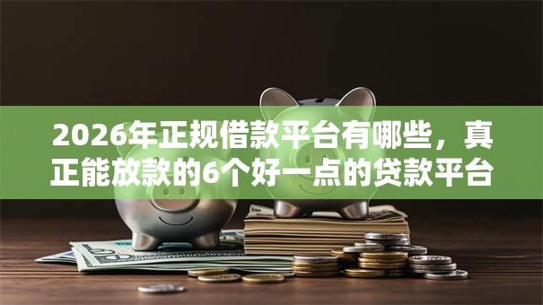 2026年正规借款平台有哪些，真正能放款的6个好一点的贷款平台推荐