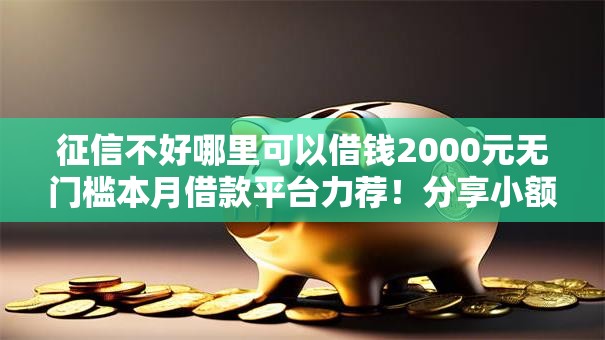 征信不好哪里可以借钱2000元无门槛本月借款平台力荐!分享小额网贷口子2000元无门槛借款 征信不好哪里可以借钱2000元无门槛本月借款平台力荐!分享小额网贷口子2000元无门槛借款