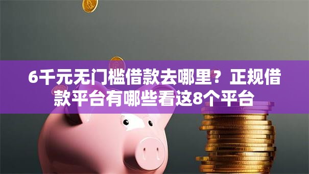 6千元无门槛借款去哪里？正规借款平台有哪些看这8个平台