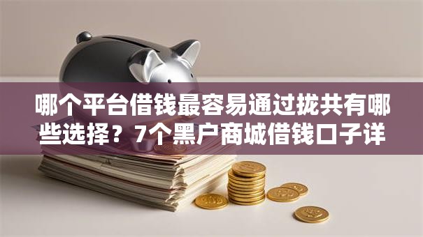 哪个平台借钱最容易通过拢共有哪些选择？7个黑户商城借钱口子详解