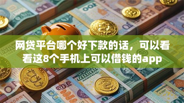 网贷平台哪个好下款的话，可以看看这8个手机上可以借钱的app