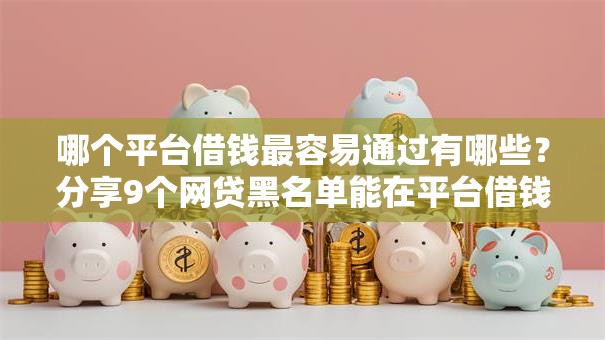 哪个平台借钱最容易通过有哪些？分享9个网贷黑名单能在平台借钱