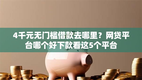 4千元无门槛借款去哪里?网贷平台哪个好下款看这5个平台 4千元无门槛借款去哪里?网贷平台哪个好下款看这5个平台
