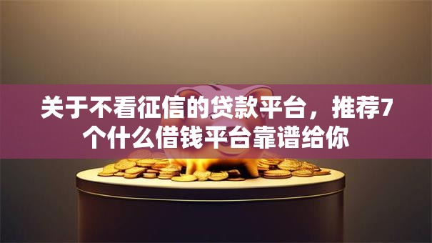 关于不看征信的贷款平台，推荐7个什么借钱平台靠谱给你