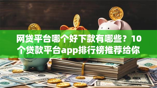 网贷平台哪个好下款有哪些?10个贷款平台app排行榜推荐给你 网贷平台哪个好下款有哪些?10个贷款平台app排行榜推荐给你