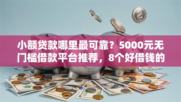 小额贷款哪里最可靠？5000元无门槛借款平台推荐，8个好借钱的平台盘点