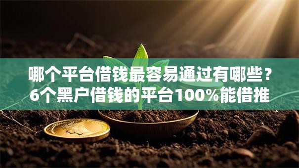 哪个平台借钱最容易通过有哪些?6个黑户借钱的平台100%能借推荐给你 哪个平台借钱最容易通过有哪些?6个黑户借钱的平台100%能借推荐给你