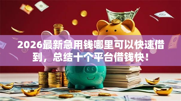 2026最新急用钱哪里可以快速借到,总结十个平台借钱快! 2026最新急用钱哪里可以快速借到,总结十个平台借钱快!