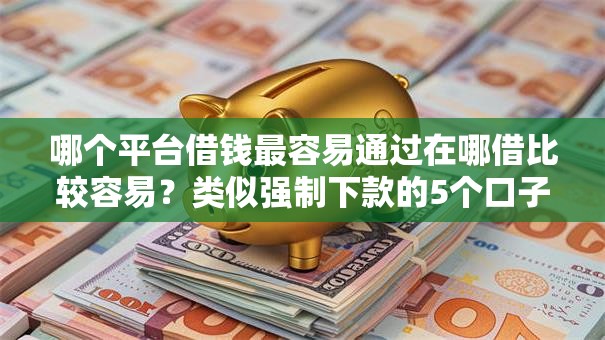 哪个平台借钱最容易通过在哪借比较容易？类似强制下款的5个口子参考