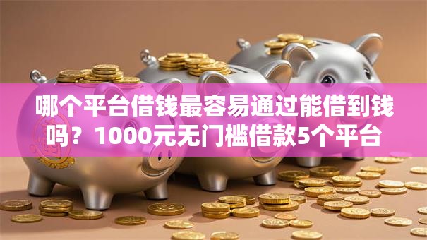 哪个平台借钱最容易通过能借到钱吗?1000元无门槛借款5个平台推荐 哪个平台借钱最容易通过能借到钱吗?1000元无门槛借款5个平台推荐