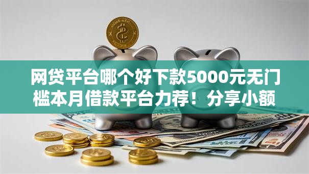 网贷平台哪个好下款5000元无门槛本月借款平台力荐！分享小额网贷口子5000元无门槛借款