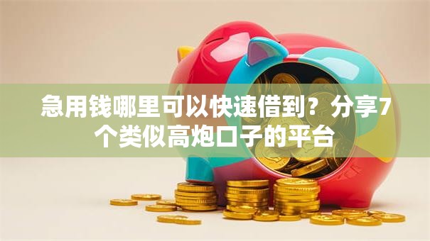 急用钱哪里可以快速借到？分享7个类似高炮口子的平台