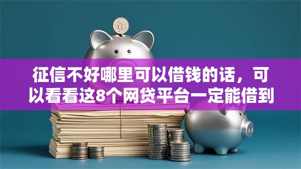 征信不好哪里可以借钱的话，可以看看这8个网贷平台一定能借到钱