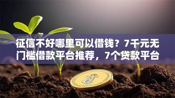 征信不好哪里可以借钱?7千元无门槛借款平台推荐,7个贷款平台最靠谱盘点 征信不好哪里可以借钱?7千元无门槛借款平台推荐,7个贷款平台最靠谱盘点