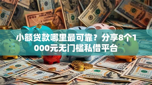 小额贷款哪里最可靠？分享8个1000元无门槛私借平台