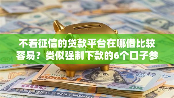 不看征信的贷款平台在哪借比较容易？类似强制下款的6个口子参考