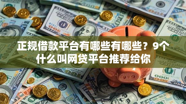 正规借款平台有哪些有哪些？9个什么叫网贷平台推荐给你