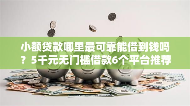 小额贷款哪里最可靠能借到钱吗？5千元无门槛借款6个平台推荐