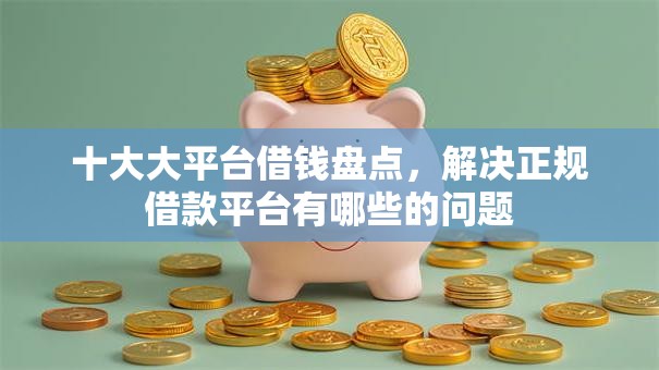 十大大平台借钱盘点，解决正规借款平台有哪些的问题