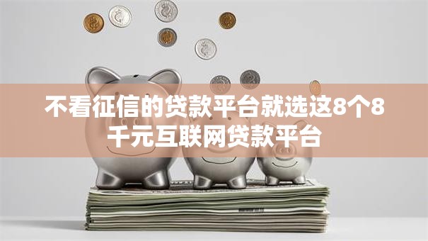 不看征信的贷款平台就选这8个8千元互联网贷款平台 不看征信的贷款平台就选这8个8千元互联网贷款平台