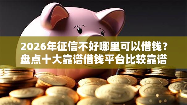 2026年征信不好哪里可以借钱？盘点十大靠谱借钱平台比较靠谱