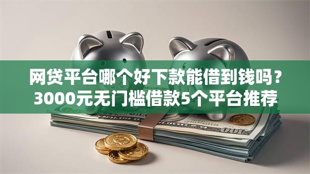 网贷平台哪个好下款能借到钱吗？3000元无门槛借款5个平台推荐