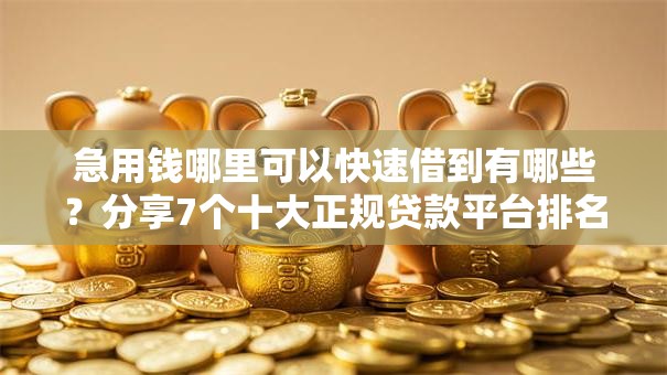 急用钱哪里可以快速借到有哪些？分享7个十大正规贷款平台排名不分先后