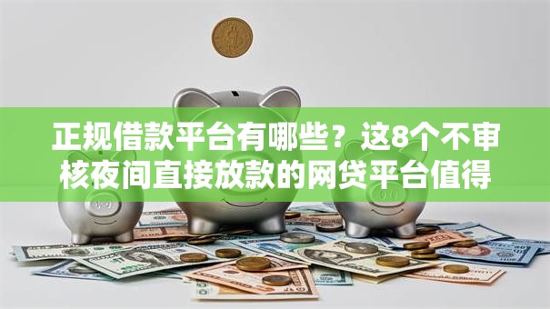 正规借款平台有哪些?这8个不审核夜间直接放款的网贷平台值得一试 正规借款平台有哪些?这8个不审核夜间直接放款的网贷平台值得一试