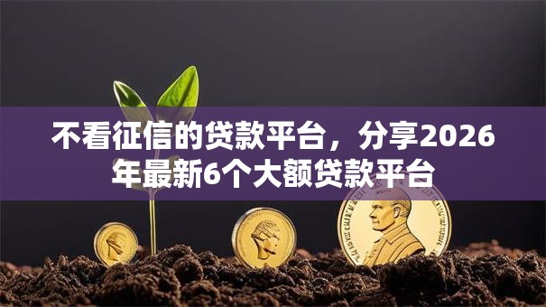 不看征信的贷款平台，分享2026年最新6个大额贷款平台